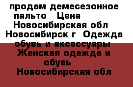 продам демесезонное пальто › Цена ­ 3 000 - Новосибирская обл., Новосибирск г. Одежда, обувь и аксессуары » Женская одежда и обувь   . Новосибирская обл.